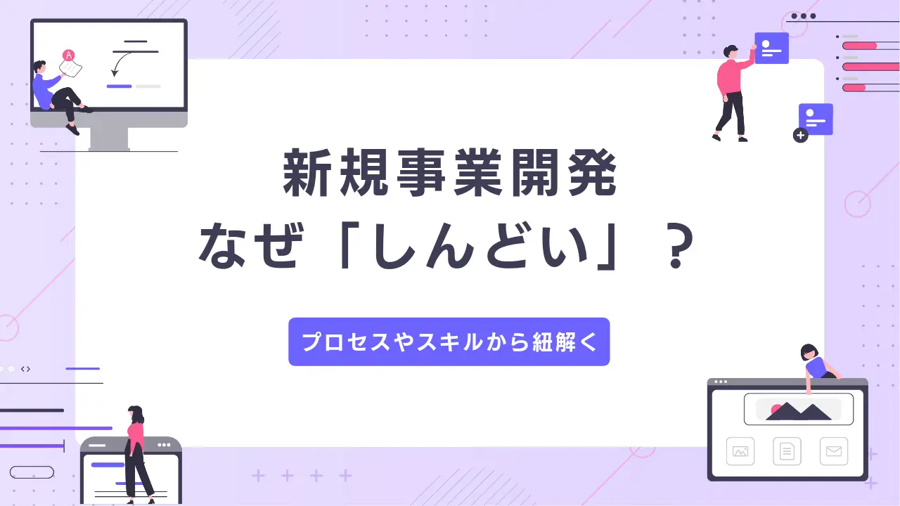 新規事業開発はなぜ「しんどい」のか？ プロセスや必要スキルから紐解く