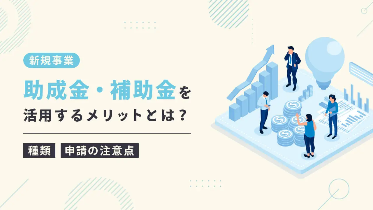 新規事業助成金・補助金を活用するメリットとは？種類や申請の注意点も解説