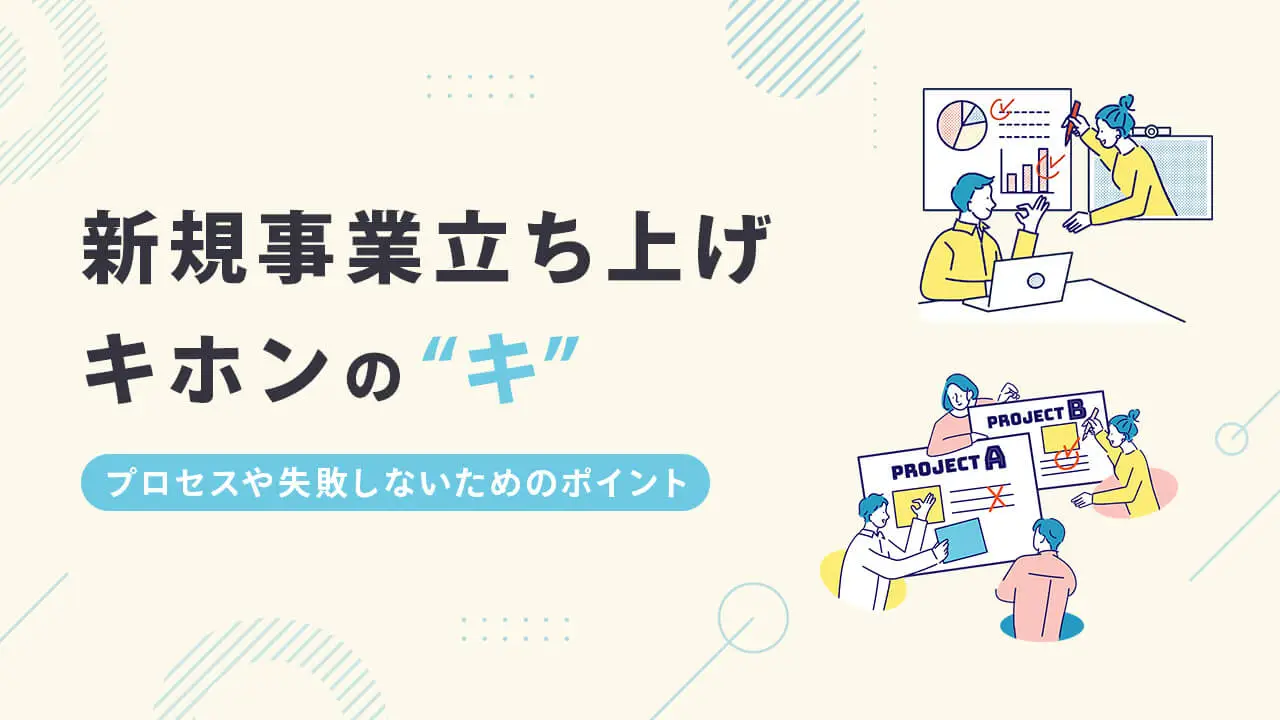 新規事業立ち上げのキホンの“キ”｜プロセスや失敗しないためのポイントを解説