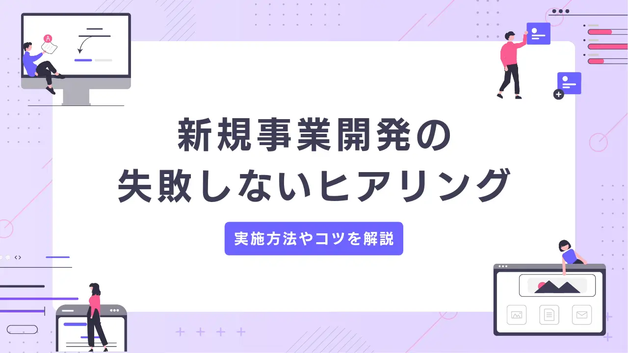 新規事業開発のヒアリングで失敗しない！ 実施方法やコツを解説